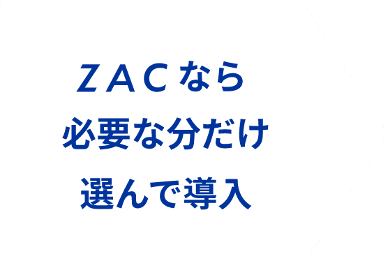 ZACなら必要な分だけ選んで導入