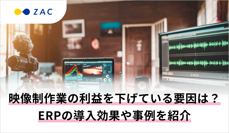 映像制作業の利益を下げている要因は？ERPの導入効果や事例を紹介