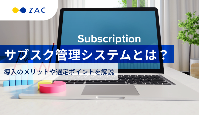 サブスク管理とは？システム導入のメリットや選定ポイントを解説